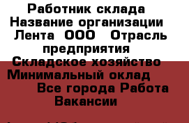 Работник склада › Название организации ­ Лента, ООО › Отрасль предприятия ­ Складское хозяйство › Минимальный оклад ­ 28 500 - Все города Работа » Вакансии   